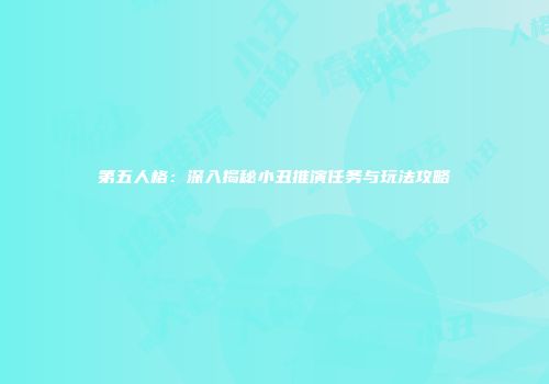 第五人格：深入揭秘小丑推演任务与玩法攻略