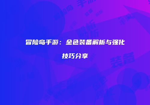 冒险岛手游：金色装备解析与强化技巧分享