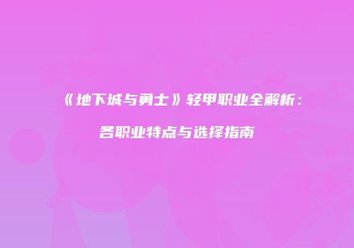 《地下城与勇士》轻甲职业全解析：各职业特点与选择指南