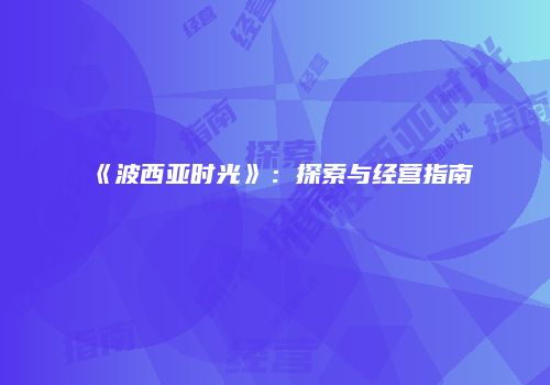 《波西亚时光》：探索与经营指南