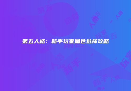 第五人格：新手玩家角色选择攻略