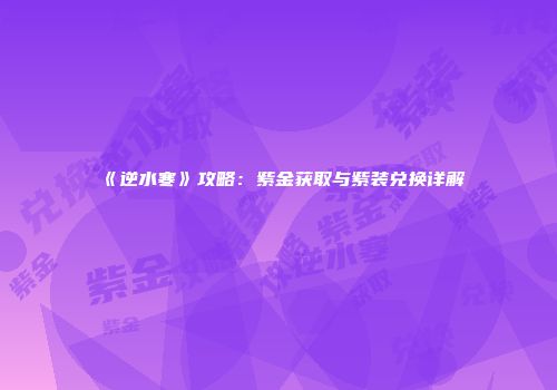 《逆水寒》攻略：紫金获取与紫装兑换详解