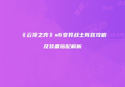《云顶之弈》s6变异战士阵容攻略及装备搭配解析