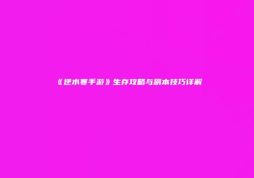 《逆水寒手游》生存攻略与副本技巧详解