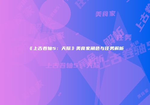 《上古卷轴5：天际》美食家角色与任务解析