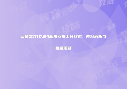 云顶之弈10.24版本双排上分攻略：阵容解析与运营策略