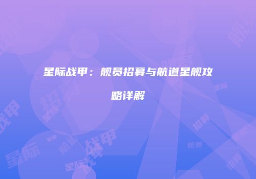 星际战甲：舰员招募与航道星舰攻略详解
