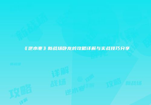 《逆水寒》新战场卧龙岭攻略详解与实战技巧分享