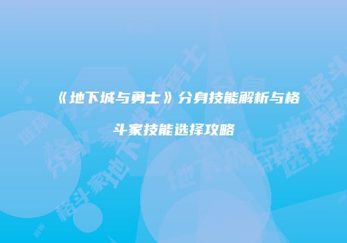 《地下城与勇士》分身技能解析与格斗家技能选择攻略