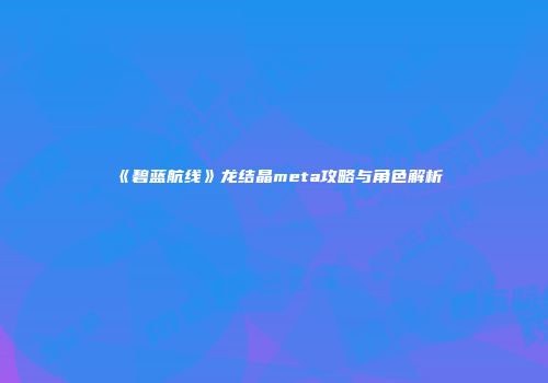 《碧蓝航线》龙结晶meta攻略与角色解析