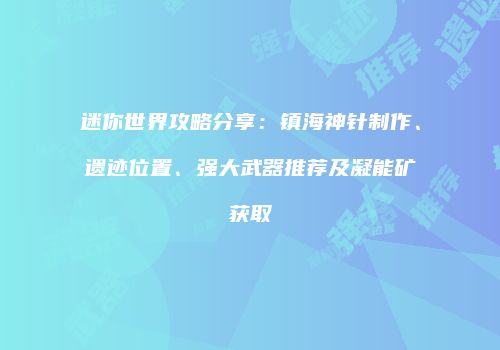 迷你世界攻略分享：镇海神针制作、遗迹位置、强大武器推荐及凝能矿获取