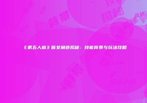 《第五人格》盲女角色揭秘：技能背景与玩法攻略