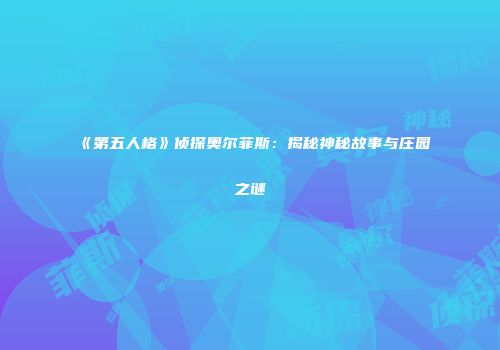 《第五人格》侦探奥尔菲斯：揭秘神秘故事与庄园之谜