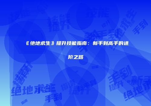 《绝地求生》提升技能指南：新手到高手的进阶之路