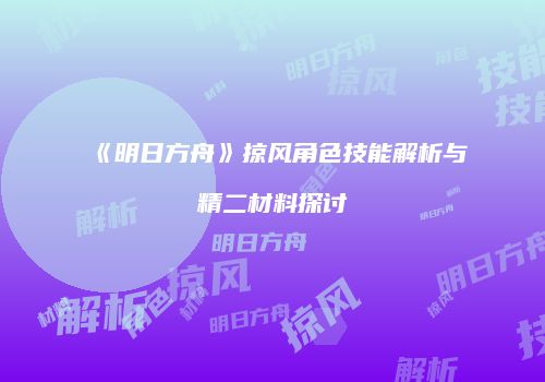 《明日方舟》掠风角色技能解析与精二材料探讨