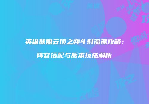 英雄联盟云顶之弈斗射流派攻略：阵容搭配与版本玩法解析