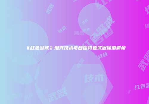 《红色警戒》坦克技术与各国特色武器深度解析