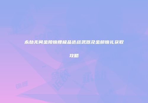 永劫无间金陵锦鲤极品近战武器及金鳞锦礼获取攻略