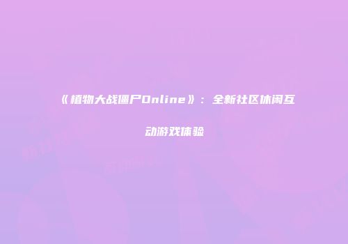 《植物大战僵尸Online》：全新社区休闲互动游戏体验