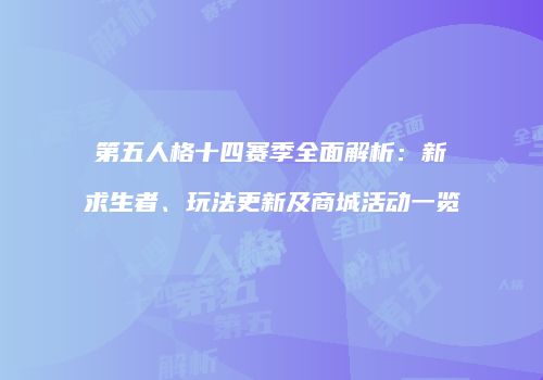第五人格十四赛季全面解析：新求生者、玩法更新及商城活动一览