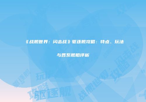 《战舰世界：闪击战》驱逐舰攻略：特点、玩法与各系舰船评析
