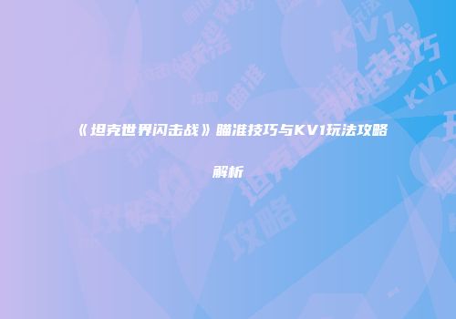 《坦克世界闪击战》瞄准技巧与KV1玩法攻略解析