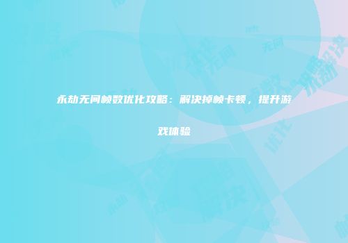 永劫无间帧数优化攻略：解决掉帧卡顿，提升游戏体验