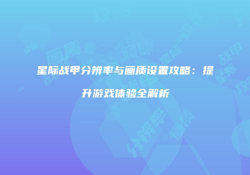 星际战甲分辨率与画质设置攻略：提升游戏体验全解析