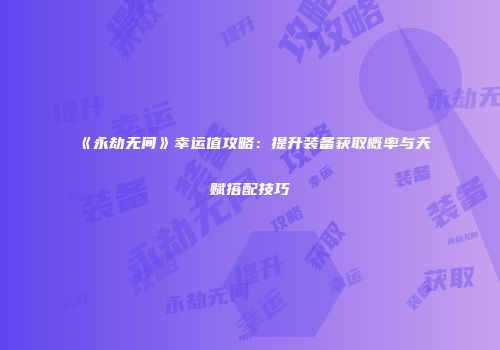 《永劫无间》幸运值攻略：提升装备获取概率与天赋搭配技巧