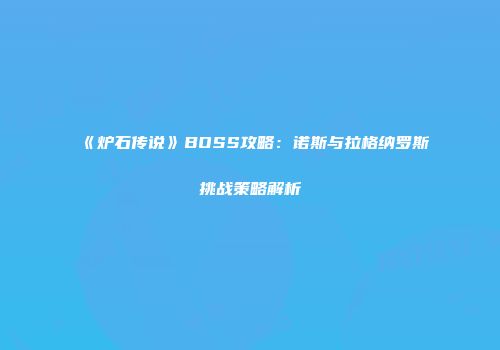 《炉石传说》BOSS攻略：诺斯与拉格纳罗斯挑战策略解析