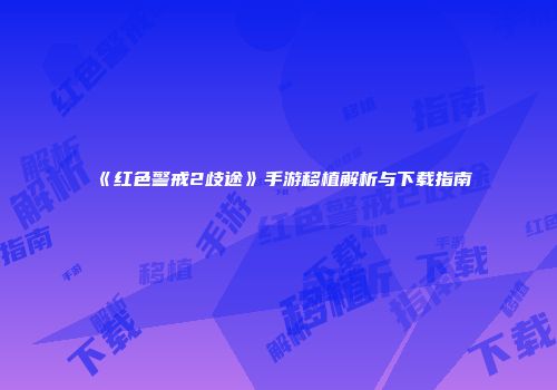 《红色警戒2歧途》手游移植解析与下载指南