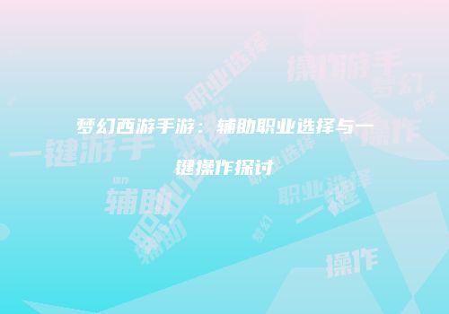 梦幻西游手游：辅助职业选择与一键操作探讨