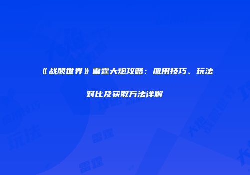 《战舰世界》雷霆大炮攻略：应用技巧、玩法对比及获取方法详解