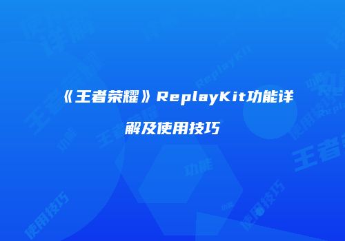 《王者荣耀》ReplayKit功能详解及使用技巧