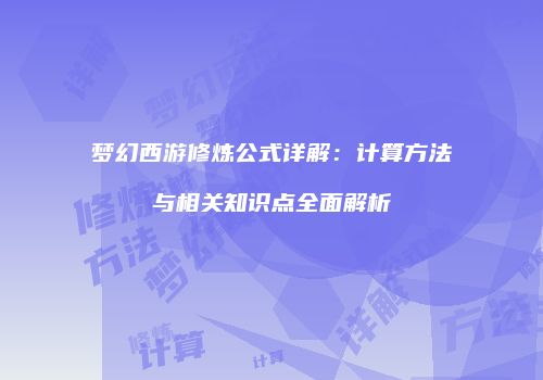 梦幻西游修炼公式详解：计算方法与相关知识点全面解析