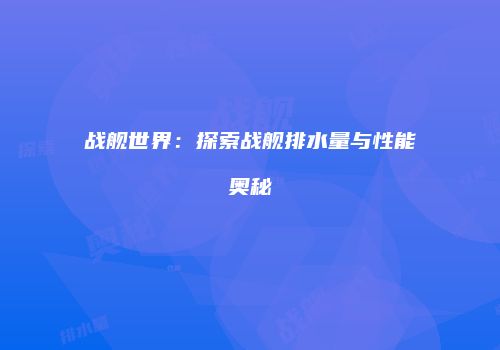 战舰世界：探索战舰排水量与性能奥秘