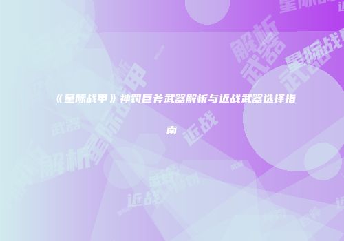 《星际战甲》神罚巨斧武器解析与近战武器选择指南