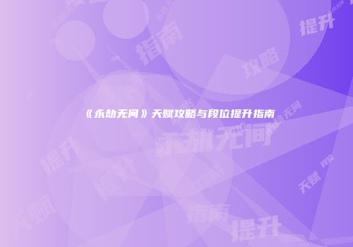 《永劫无间》天赋攻略与段位提升指南