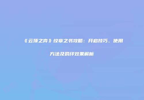 《云顶之弈》纹章之书攻略：开启技巧、使用方法及羁绊效果解析