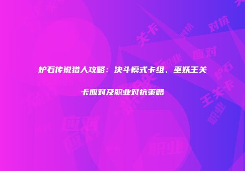 炉石传说猎人攻略：决斗模式卡组、巫妖王关卡应对及职业对抗策略