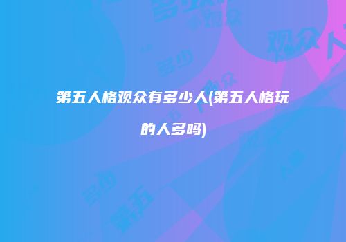 第五人格观众有多少人(第五人格玩的人多吗)