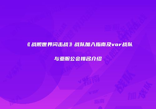 《战舰世界闪击战》战队加入指南及vor战队与亚服公会排名介绍