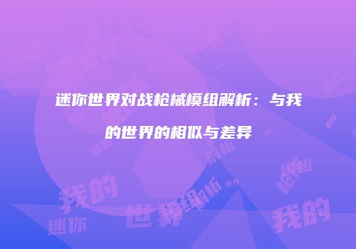 迷你世界对战枪械模组解析：与我的世界的相似与差异