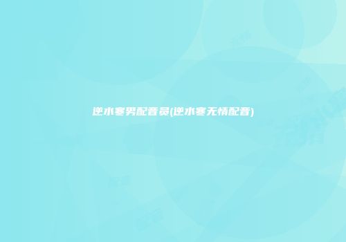 逆水寒男配音员(逆水寒无情配音)