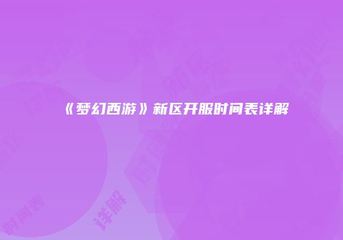 《梦幻西游》新区开服时间表详解