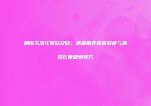 都市天际线游戏攻略：房屋拆迁背景解析与道路长度规划技巧