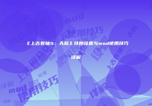 《上古卷轴5：天际》扶她设置与mod使用技巧详解