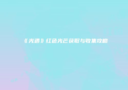 《光遇》红色光芒获取与收集攻略