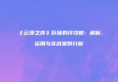 《云顶之弈》巨像羁绊攻略：解析、运用与实战案例分析