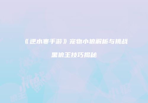 《逆水寒手游》宠物小狼解析与挑战黑狼王技巧揭秘